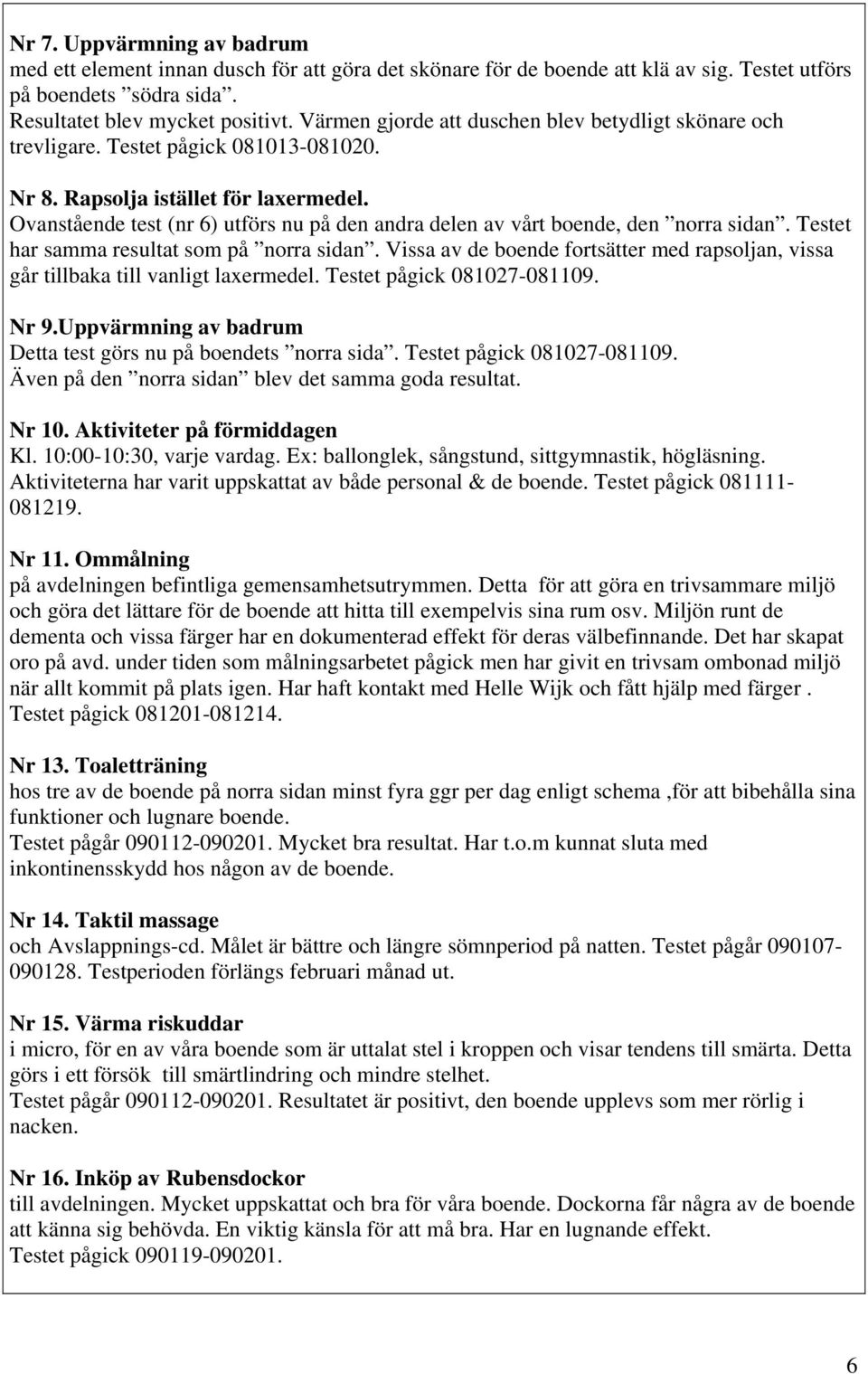 Ovanstående test (nr 6) utförs nu på den andra delen av vårt boende, den norra sidan. Testet har samma resultat som på norra sidan.