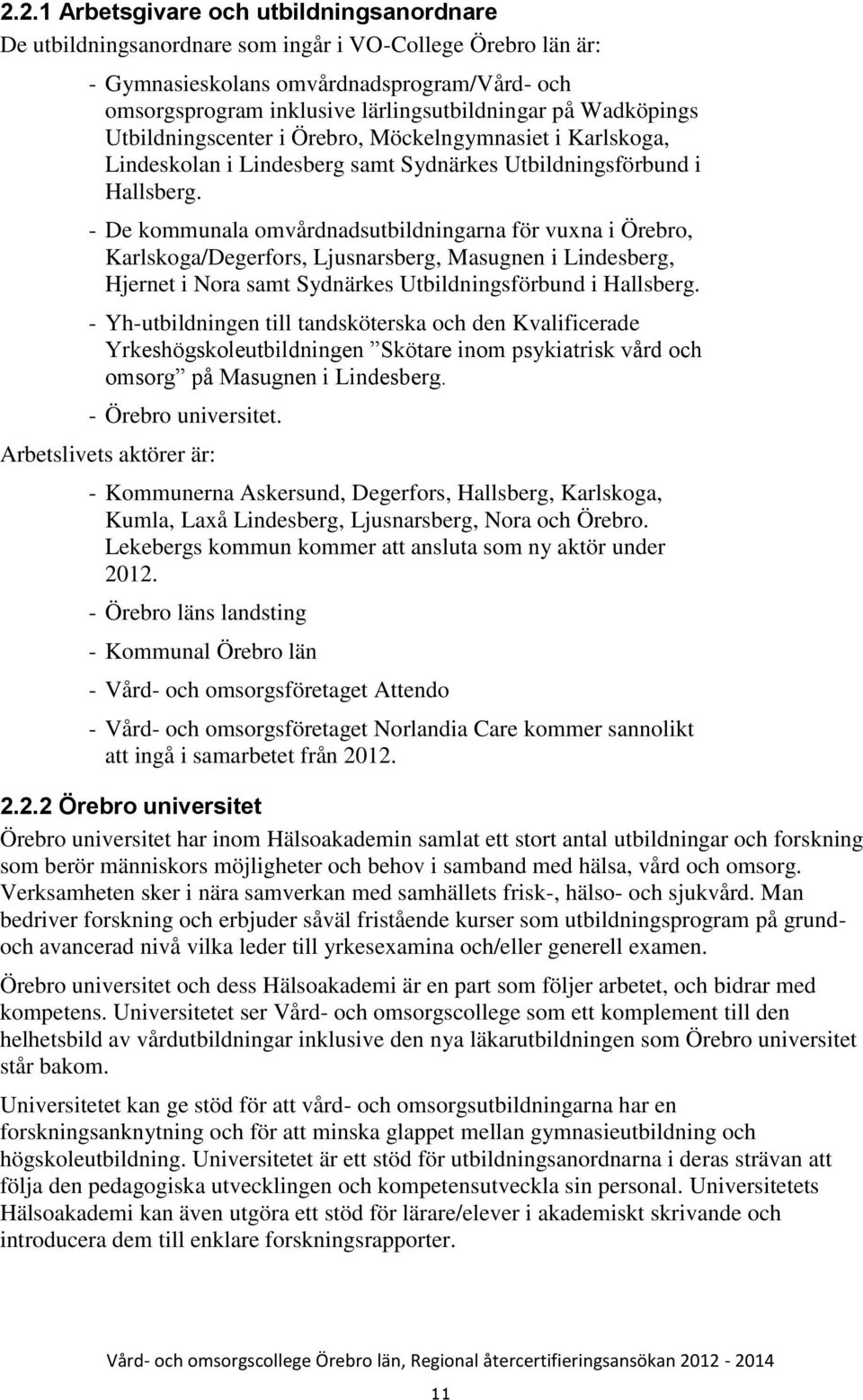 - De kommunala omvårdnadsutbildningarna för vuxna i Örebro, Karlskoga/Degerfors, Ljusnarsberg, Masugnen i Lindesberg, Hjernet i Nora samt Sydnärkes Utbildningsförbund i Hallsberg.