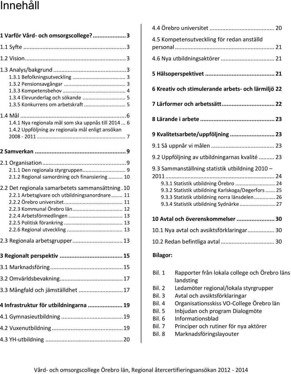 1 Organisation... 9 2.1.1 Den regionala styrgruppen... 9 2.1.2 Regional samordning och finansiering... 10 2.2 Det regionala samarbetets sammansättning. 10 2.2.1 Arbetsgivare och utbildningsanordnare.