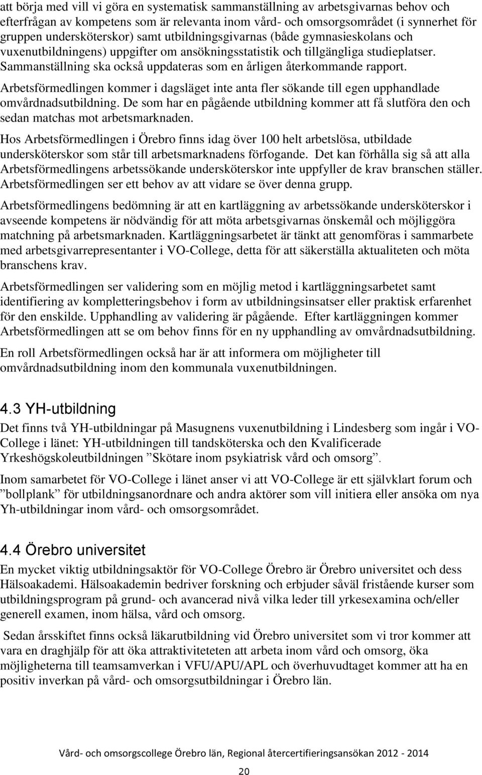 Sammanställning ska också uppdateras som en årligen återkommande rapport. Arbetsförmedlingen kommer i dagsläget inte anta fler sökande till egen upphandlade omvårdnadsutbildning.