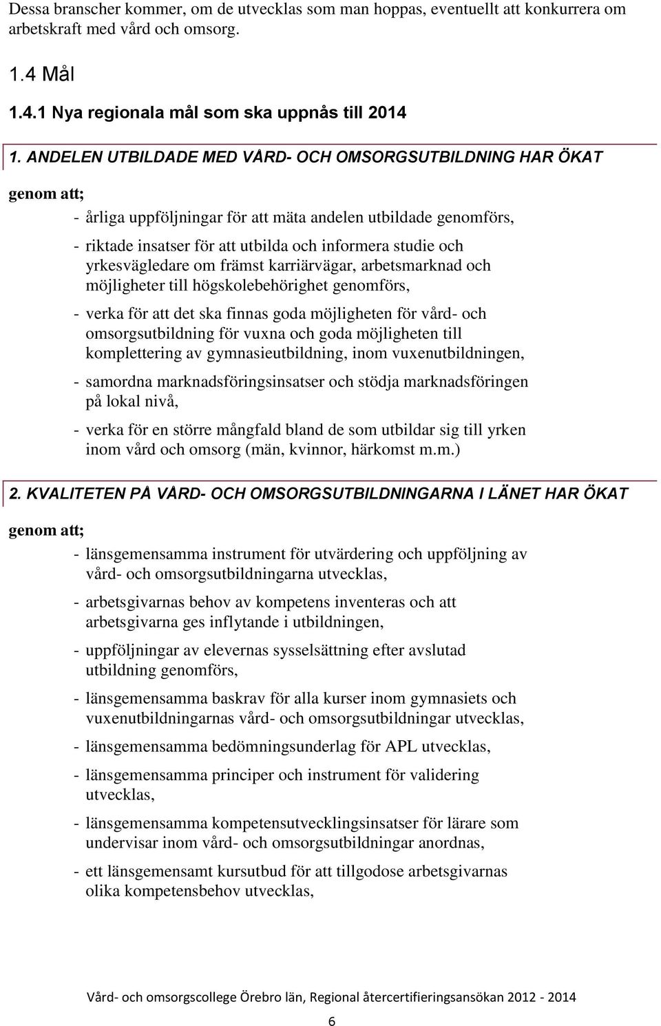 yrkesvägledare om främst karriärvägar, arbetsmarknad och möjligheter till högskolebehörighet genomförs, - verka för att det ska finnas goda möjligheten för vård- och omsorgsutbildning för vuxna och