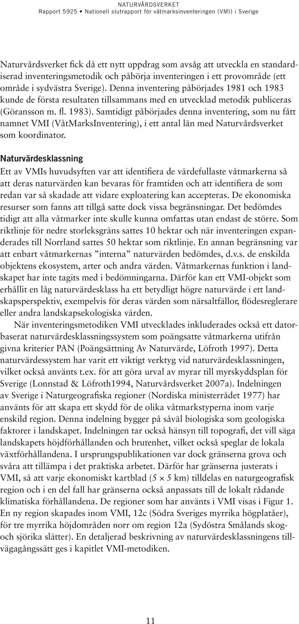 Samtidigt påbörjades denna inventering, som nu fått namnet VMI (VåtMarksInventering), i ett antal län med Naturvårdsverket som koordinator.