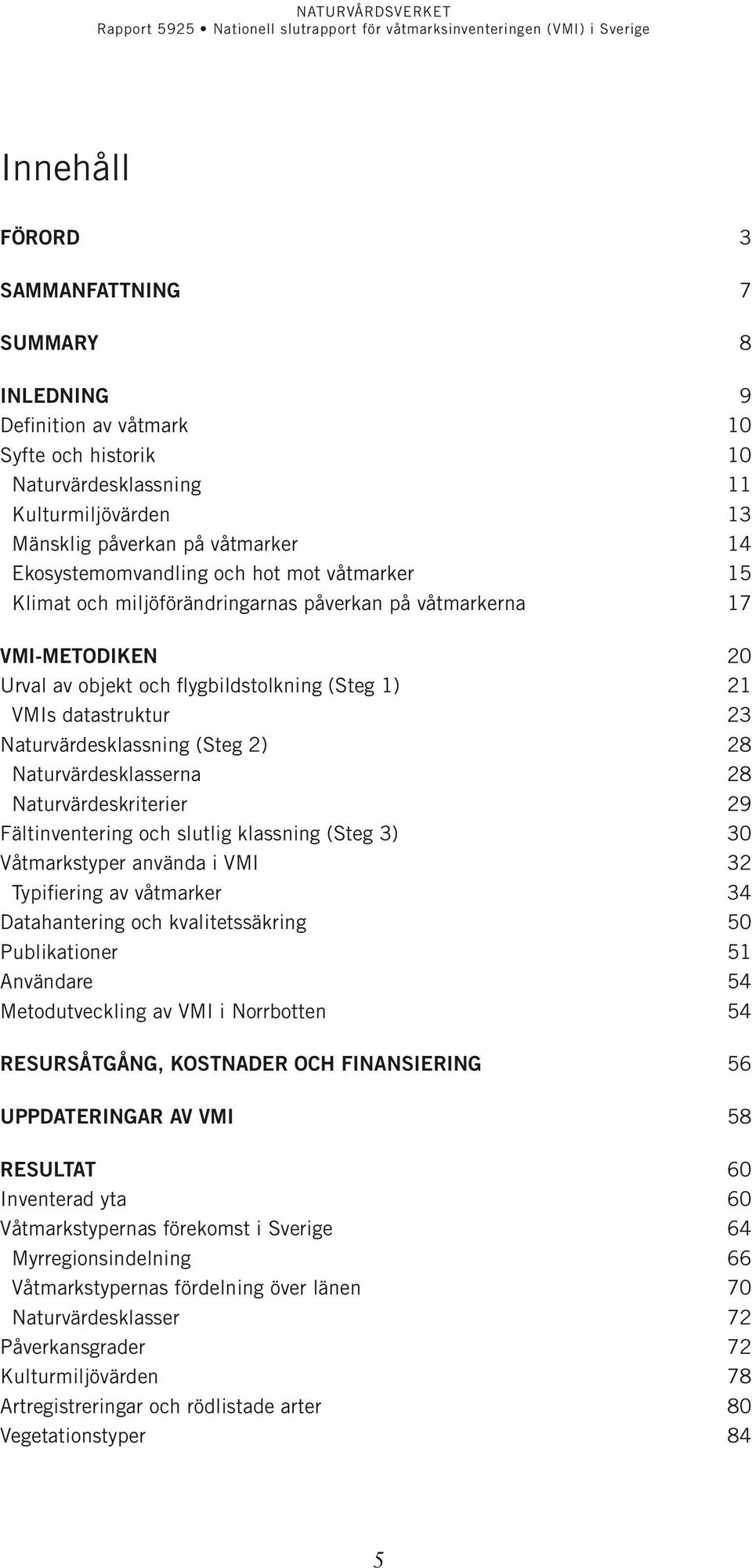 Naturvärdesklassning (Steg 2) 28 Naturvärdesklasserna 28 Naturvärdeskriterier 29 Fältinventering och slutlig klassning (Steg 3) 30 Våtmarkstyper använda i VMI 32 Typifiering av våtmarker 34