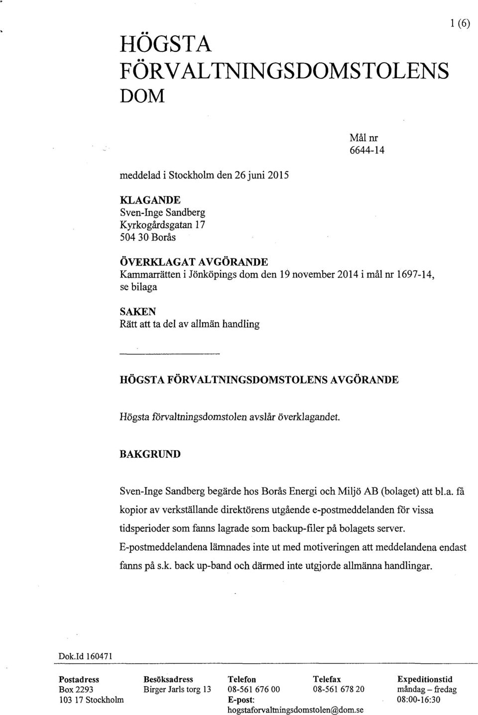 BAKGRUND Sven-Inge Sandberg begärde hos Borås Energi och Miljö AB (bolaget) att bl.a. fa kopior av verkställande direktörens utgående e-postmeddelanden för vissa tidsperioder som fanns lagrade som backup-filer på bolagets server.
