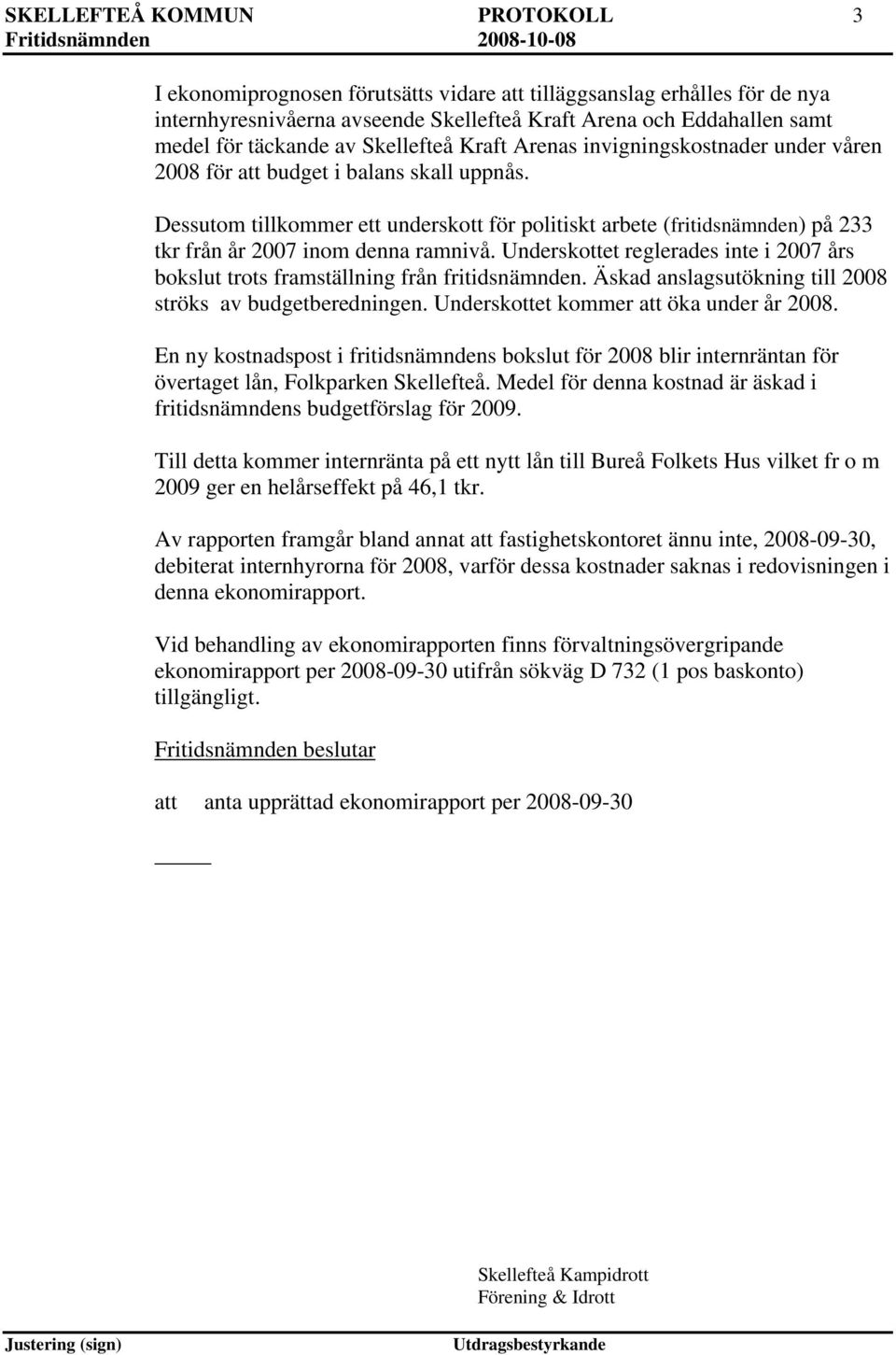 Dessutom tillkommer ett underskott för politiskt arbete (fritidsnämnden) på 233 tkr från år 2007 inom denna ramnivå.