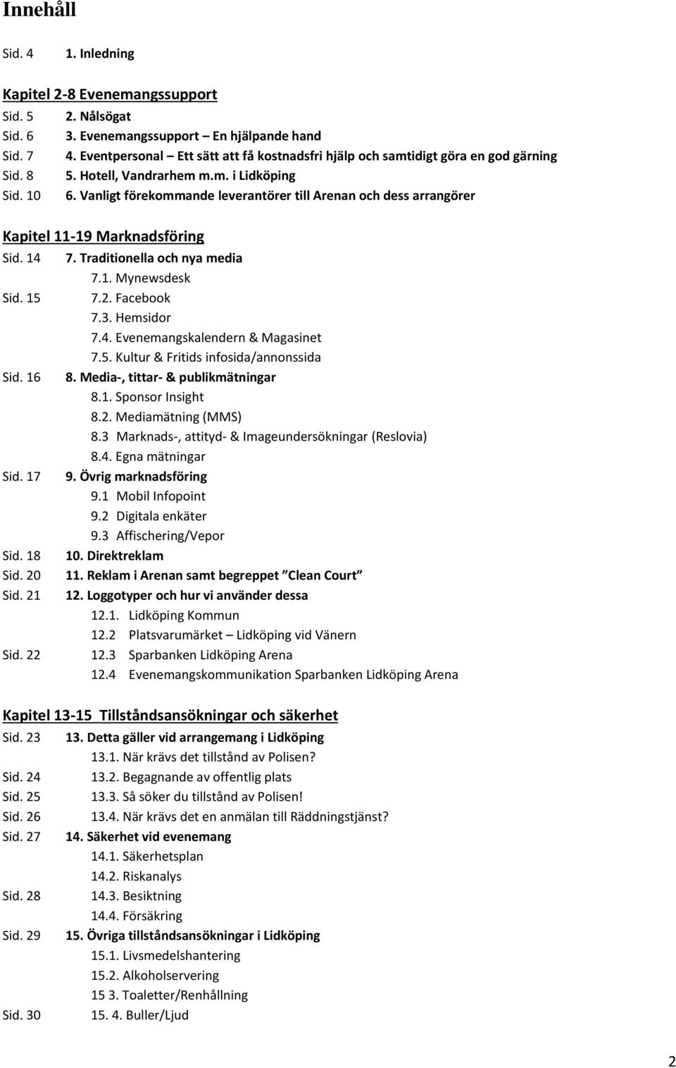 Vanligt förekommande leverantörer till Arenan och dess arrangörer Kapitel 11-19 Marknadsföring Sid. 14 7. Traditionella och nya media 7.1. Mynewsdesk Sid. 15 7.2. Facebook 7.3. Hemsidor 7.4. Evenemangskalendern & Magasinet 7.