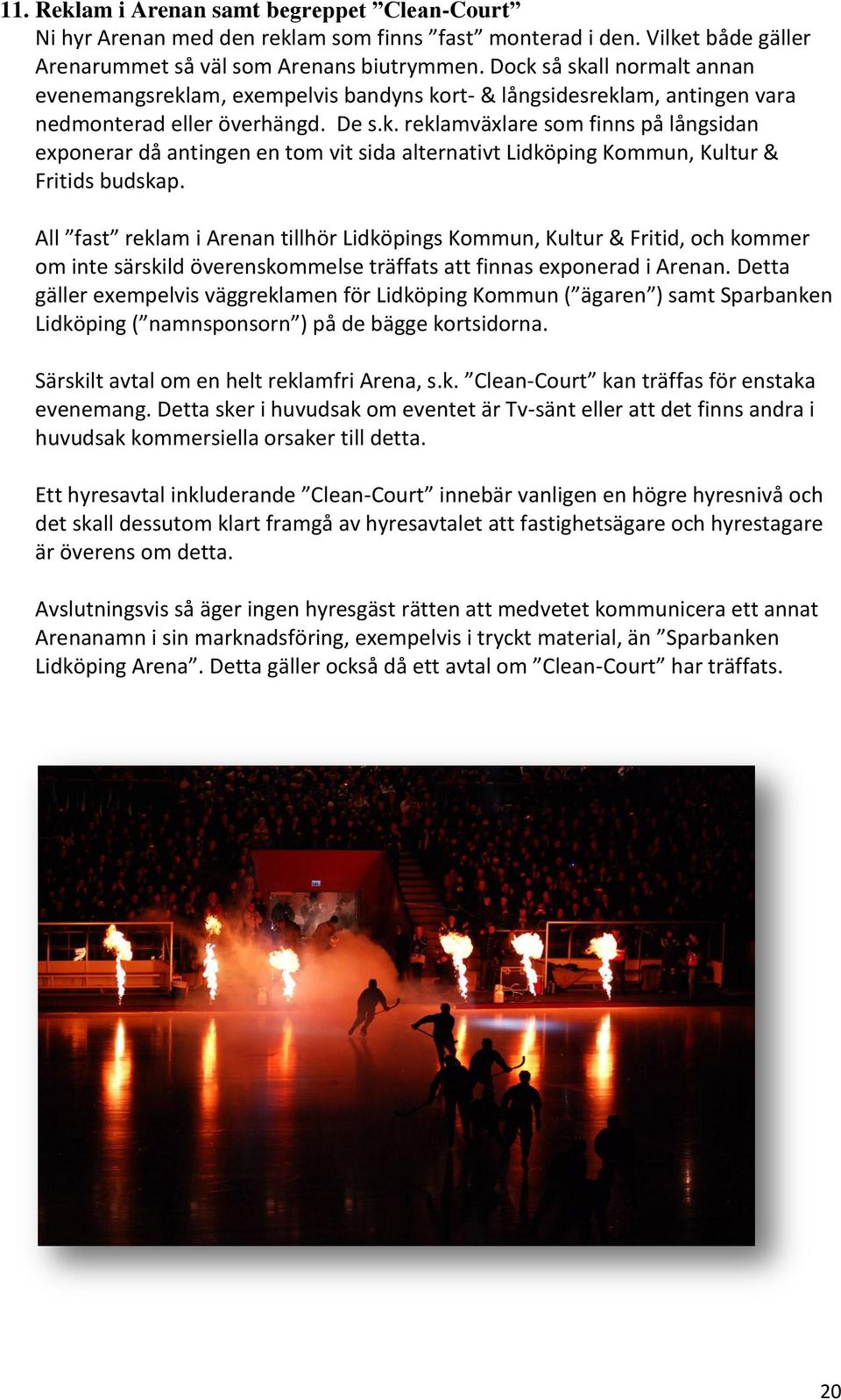All fast reklam i Arenan tillhör Lidköpings Kommun, Kultur & Fritid, och kommer om inte särskild överenskommelse träffats att finnas exponerad i Arenan.
