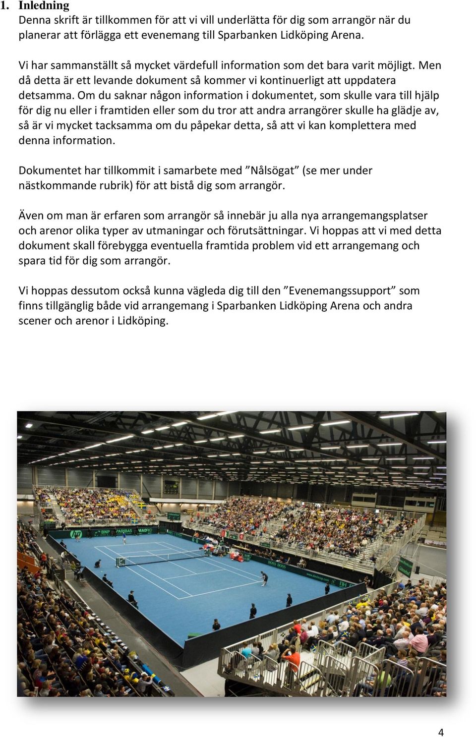 Om du saknar någon information i dokumentet, som skulle vara till hjälp för dig nu eller i framtiden eller som du tror att andra arrangörer skulle ha glädje av, så är vi mycket tacksamma om du