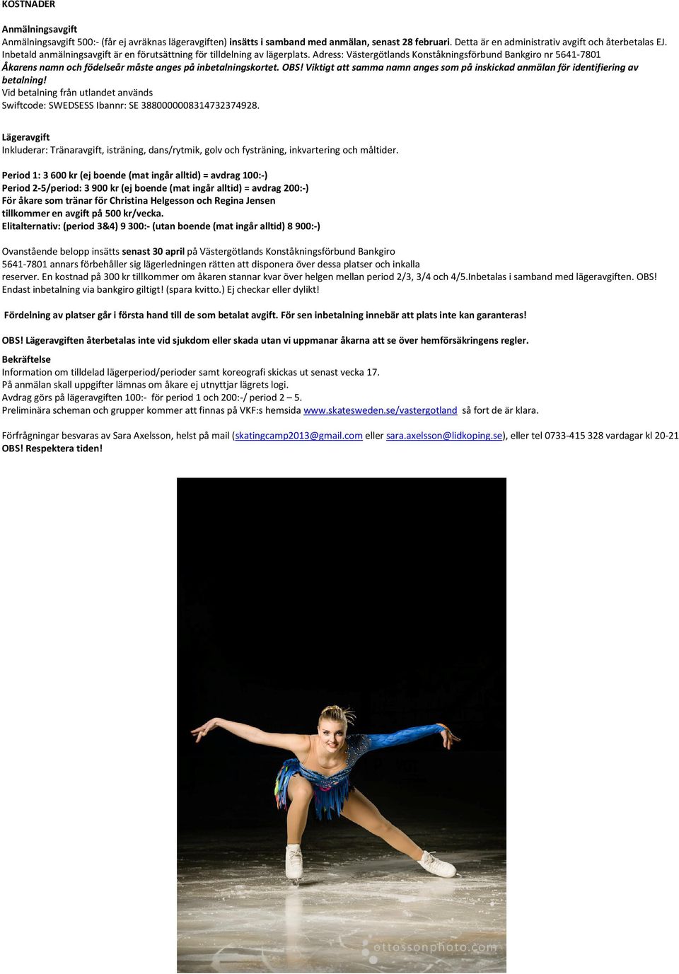 Adress: Västergötlands Konståkningsförbund Bankgiro nr 5641-7801 Åkarens namn och födelseår måste anges på inbetalningskortet. OBS!