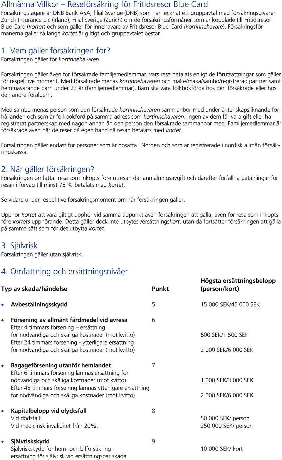 Försäkringsförmånerna gäller så länge kortet är giltigt och gruppavtalet består. 1. Vem gäller försäkringen för? Försäkringen gäller för kortinnehavaren.