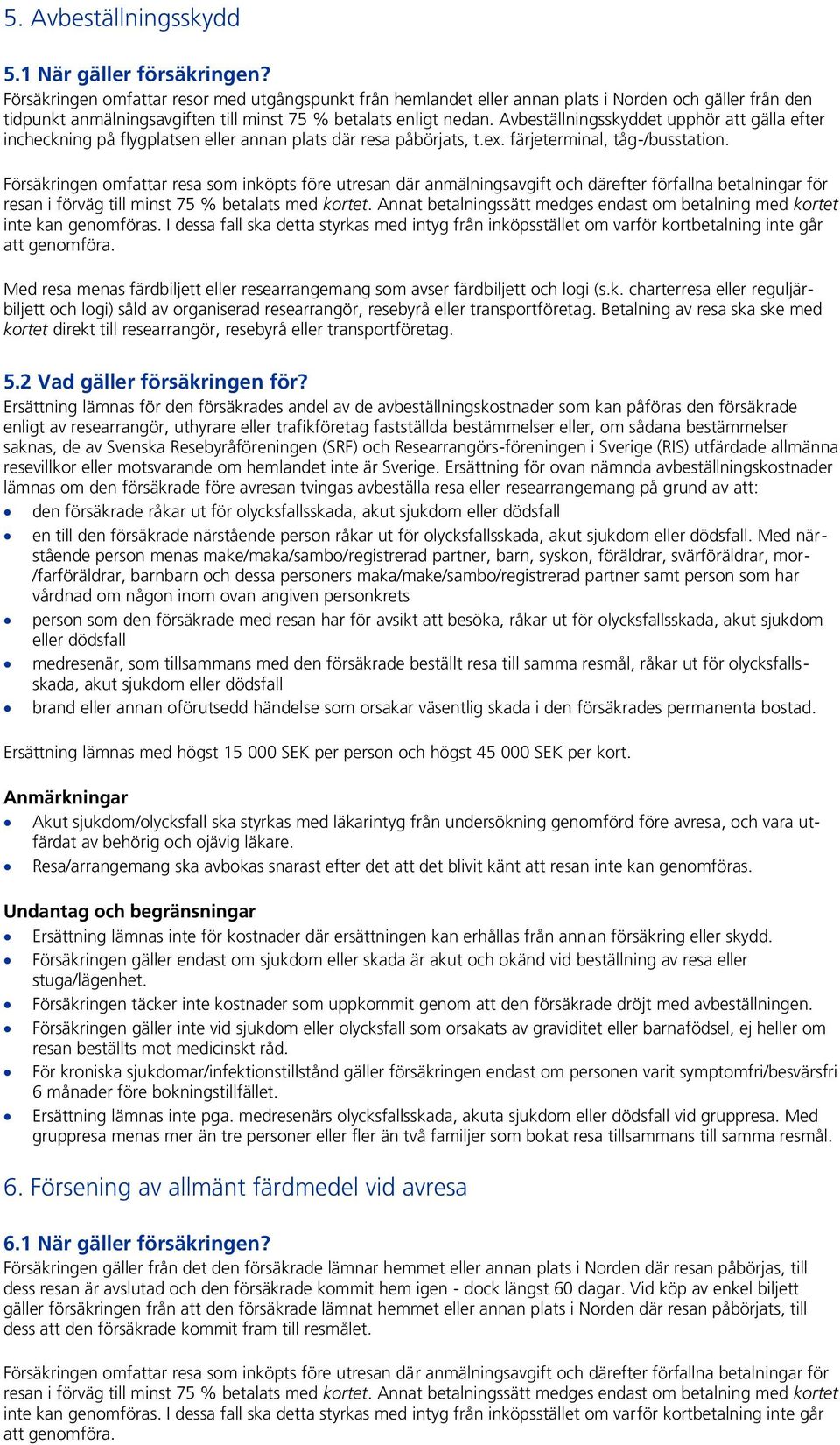 Avbeställningsskyddet upphör att gälla efter incheckning på flygplatsen eller annan plats där resa påbörjats, t.ex. färjeterminal, tåg-/busstation. resan i förväg till minst 75 % betalats med kortet.