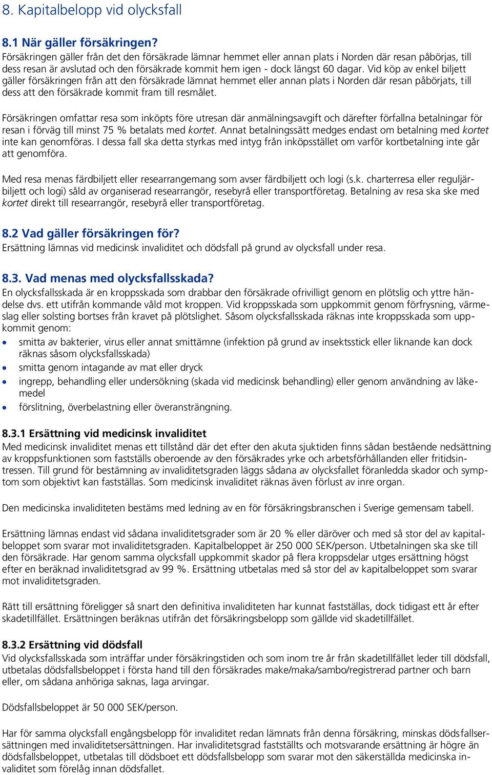 Vid köp av enkel biljett gäller försäkringen från att den försäkrade lämnat hemmet eller annan plats i Norden där resan påbörjats, till dess att den försäkrade kommit fram till resmålet.