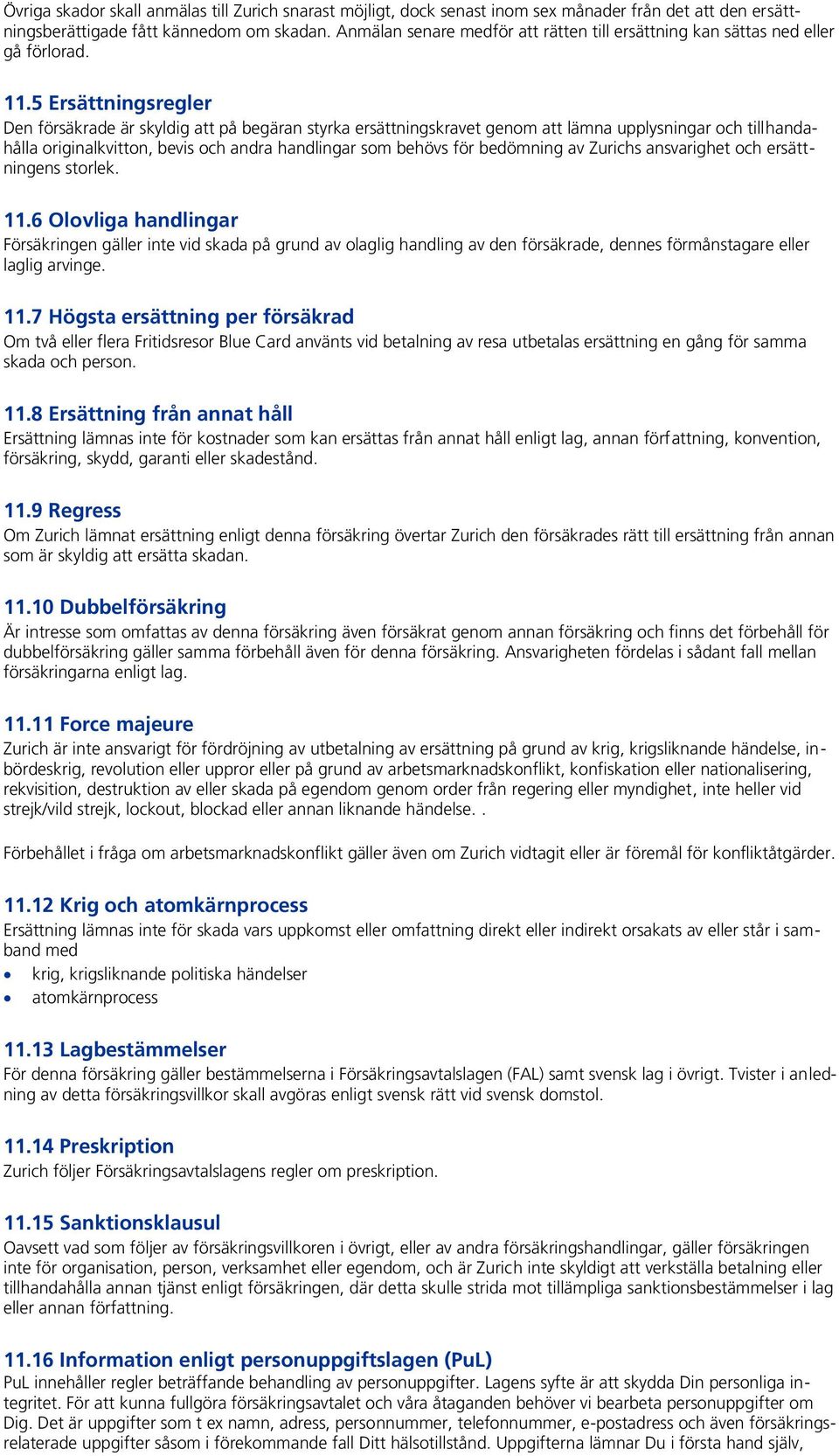 5 Ersättningsregler Den försäkrade är skyldig att på begäran styrka ersättningskravet genom att lämna upplysningar och tillhandahålla originalkvitton, bevis och andra handlingar som behövs för
