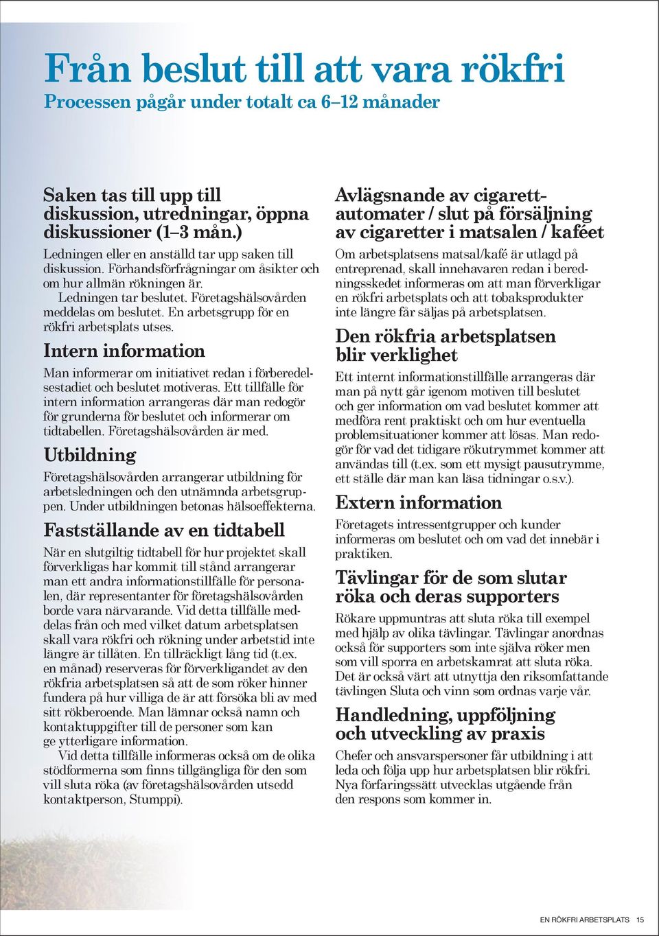 En arbetsgrupp för en rökfri arbetsplats utses. Intern information Man informerar om initiativet redan i förberedelsestadiet och beslutet motiveras.