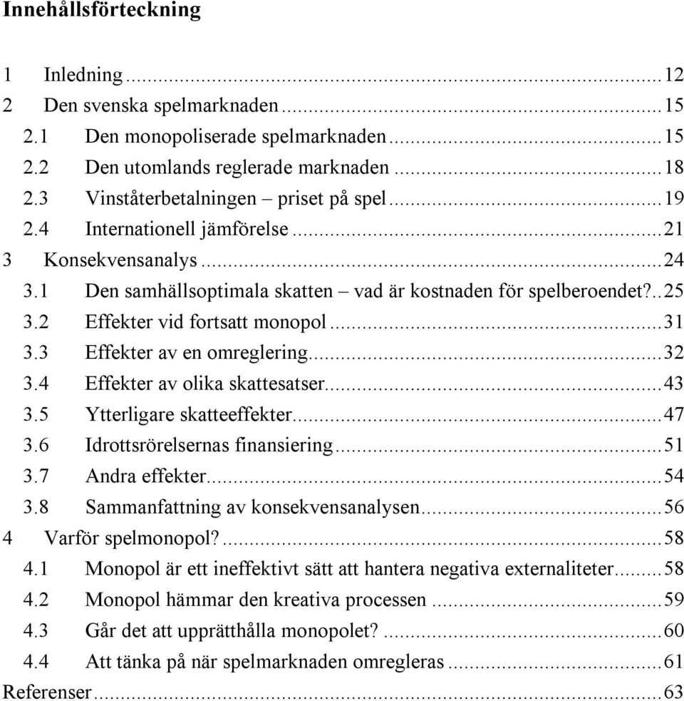 3 Effekter av en omreglering...32 3.4 Effekter av olika skattesatser...43 3.5 Ytterligare skatteeffekter...47 3.6 Idrottsrörelsernas finansiering...51 3.7 Andra effekter...54 3.