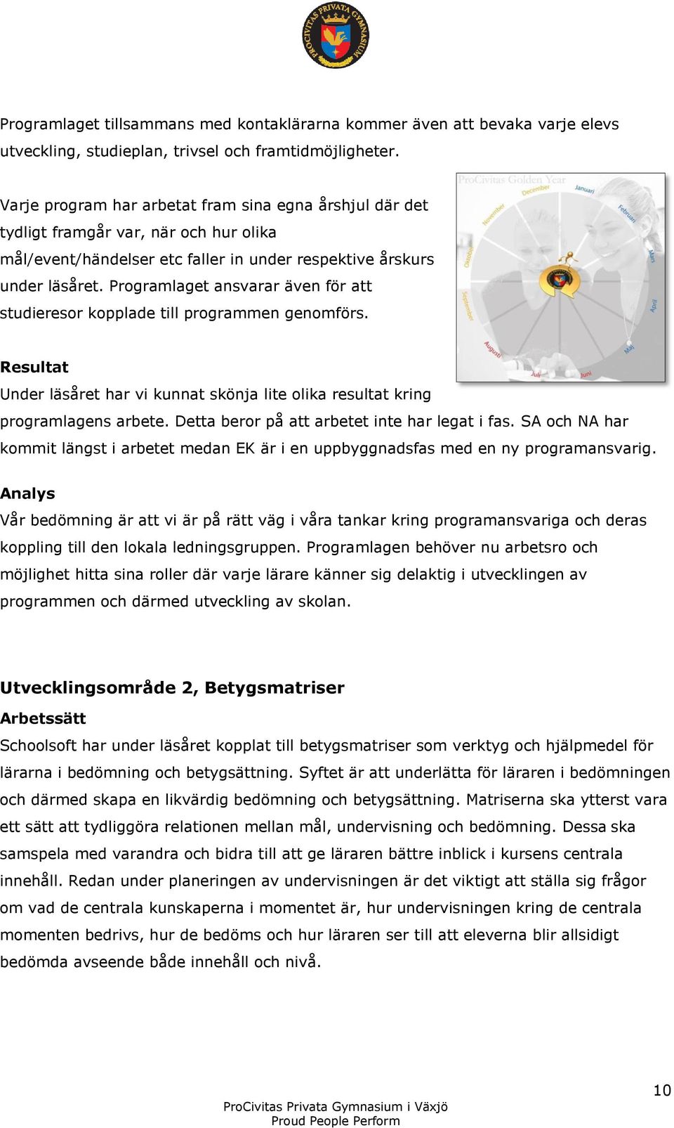 Programlaget ansvarar även för att studieresor kopplade till programmen genomförs. Resultat Under läsåret har vi kunnat skönja lite olika resultat kring programlagens arbete.