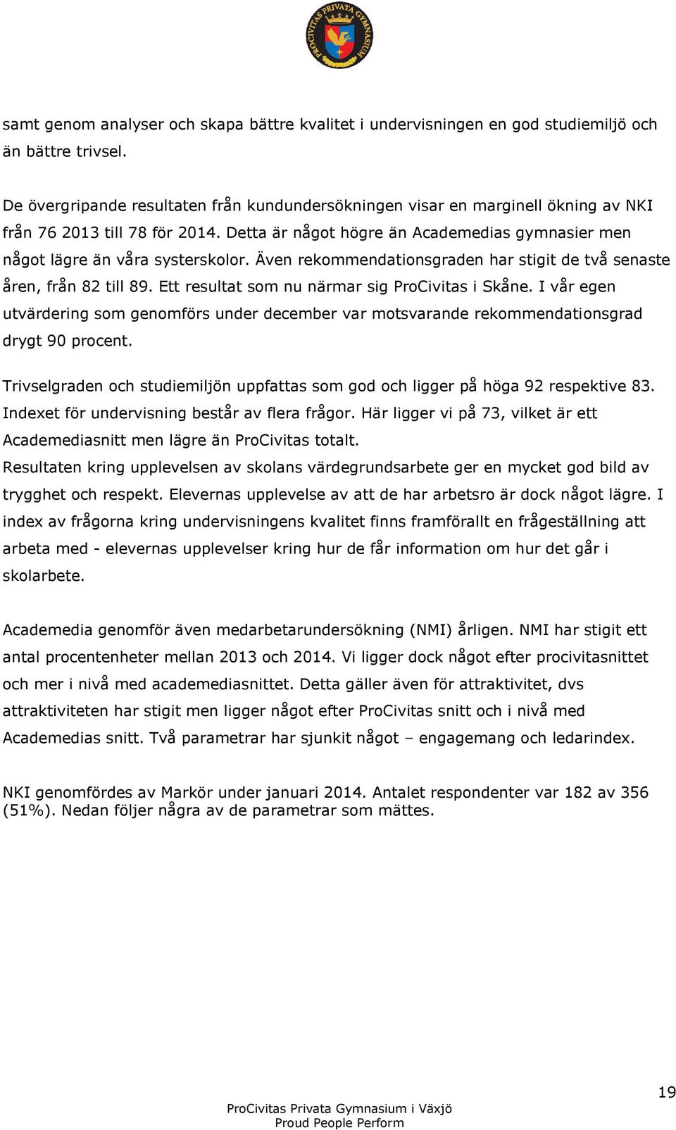 Även rekommendationsgraden har stigit de två senaste åren, från 82 till 89. Ett resultat som nu närmar sig ProCivitas i Skåne.