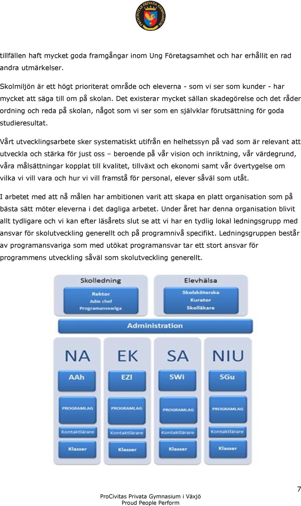 Det existerar mycket sällan skadegörelse och det råder ordning och reda på skolan, något som vi ser som en självklar förutsättning för goda studieresultat.