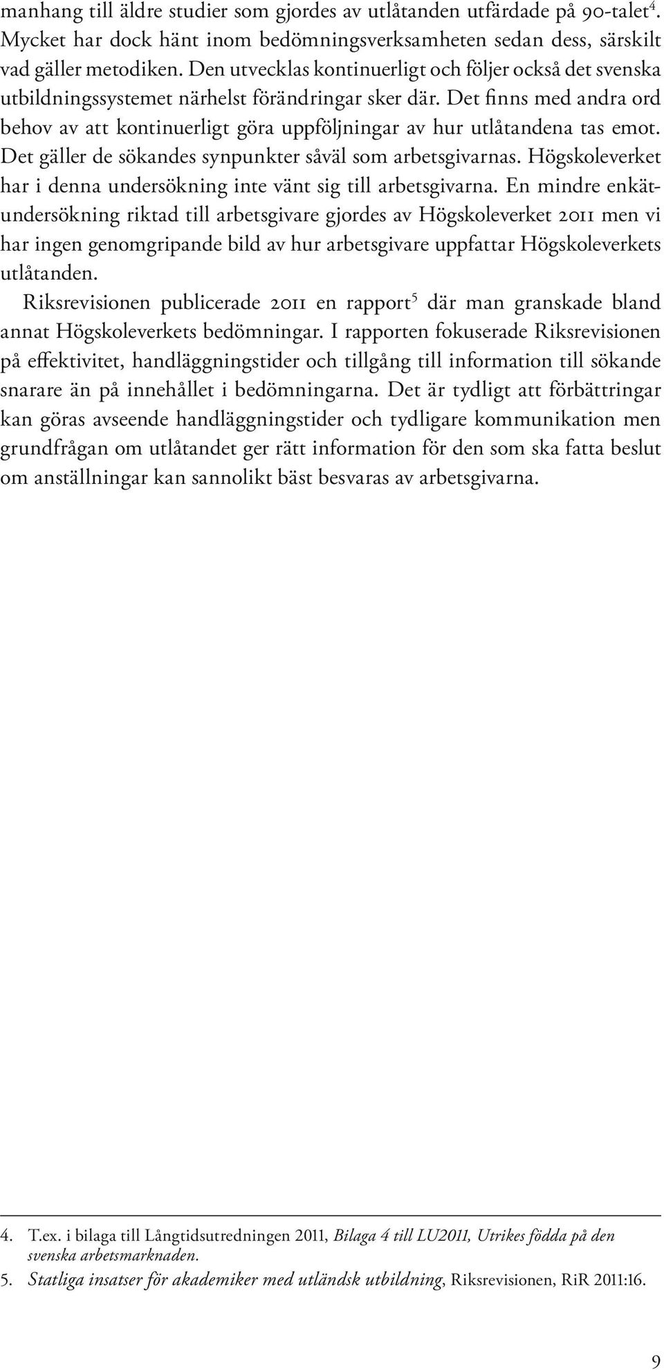 Det finns med andra ord behov av att kontinuerligt göra uppföljningar av hur utlåtandena tas emot. Det gäller de sökandes synpunkter såväl som arbetsgivarnas.