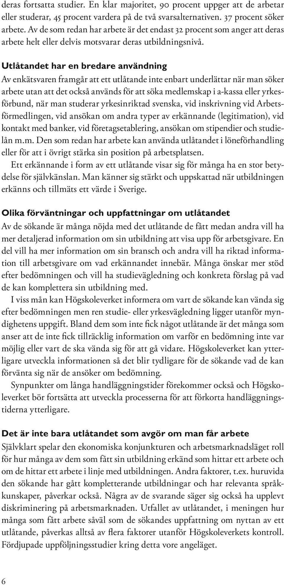 Utlåtandet har en bredare användning Av enkätsvaren framgår att ett utlåtande inte enbart underlättar när man söker arbete utan att det också används för att söka medlemskap i a-kassa eller