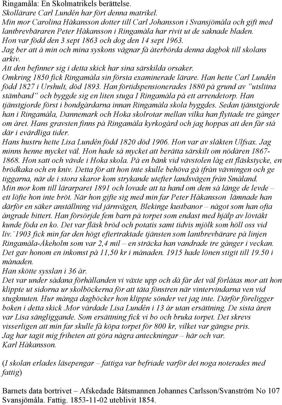 Hon var född den 3 sept 1863 och dog den 14 sept 1963. Jag ber att å min och mina syskons vägnar få återbörda denna dagbok till skolans arkiv.