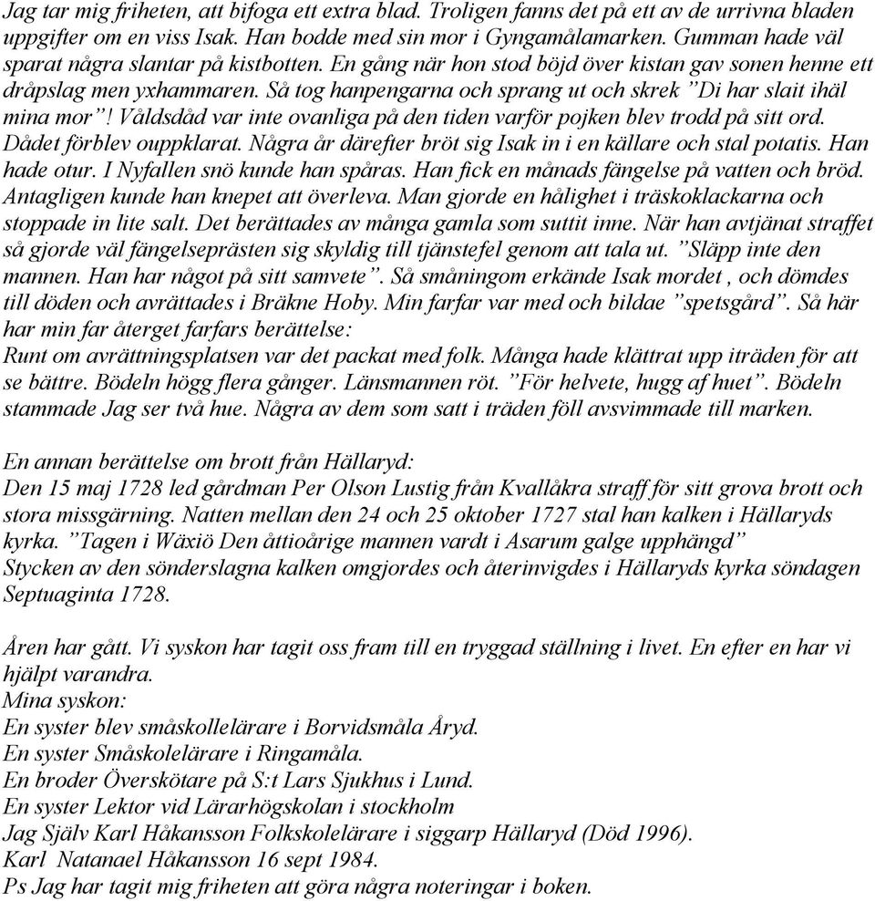 Så tog hanpengarna och sprang ut och skrek Di har slait ihäl mina mor! Våldsdåd var inte ovanliga på den tiden varför pojken blev trodd på sitt ord. Dådet förblev ouppklarat.
