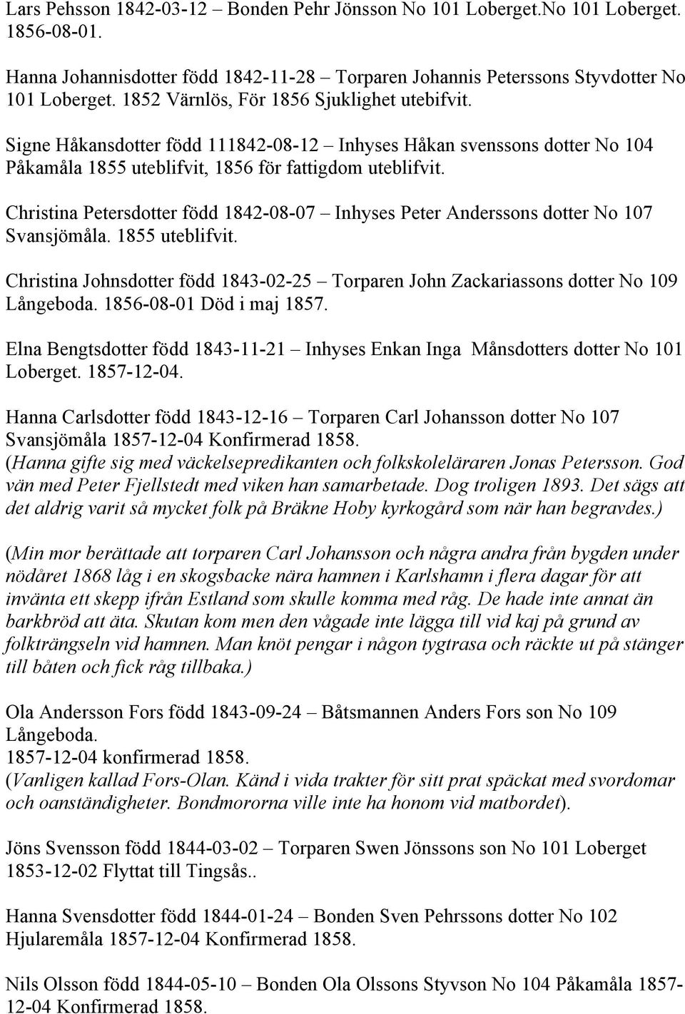 Christina Petersdotter född 1842-08-07 Inhyses Peter Anderssons dotter No 107 Svansjömåla. 1855 uteblifvit. Christina Johnsdotter född 1843-02-25 Torparen John Zackariassons dotter No 109 Långeboda.