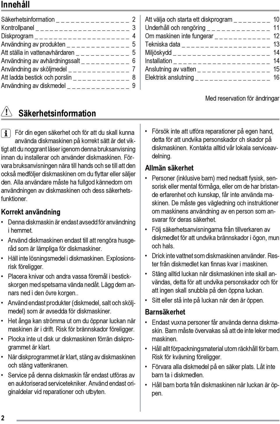 igenom denna bruksanvisning innan du installerar och använder diskmaskinen. Förvara bruksanvisningen nära till hands och se till att den också medföljer diskmaskinen om du flyttar eller säljer den.