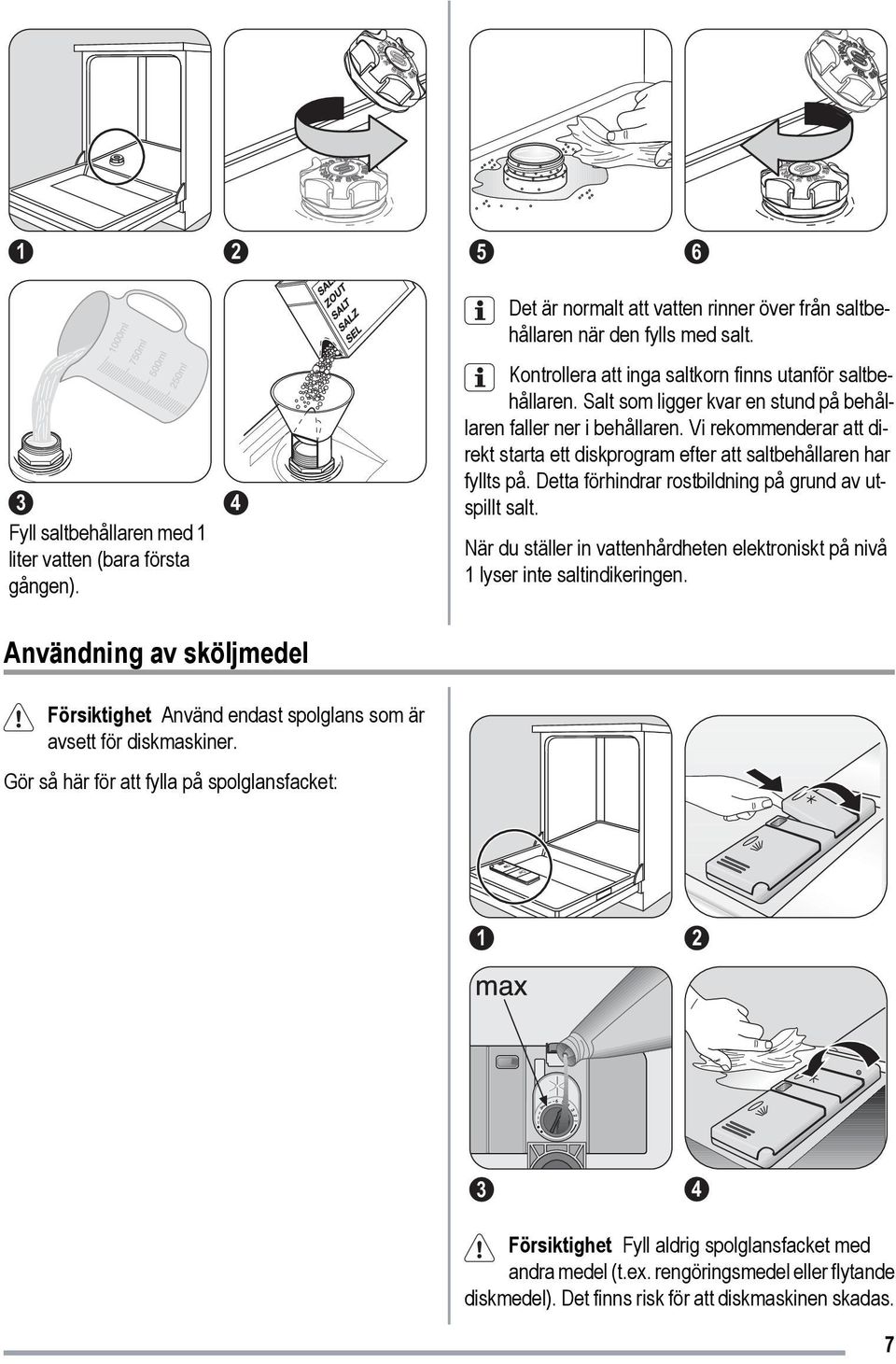 Vi rekommenderar att direkt starta ett diskprogram efter att saltbehållaren har fyllts på. Detta förhindrar rostbildning på grund av utspillt salt.