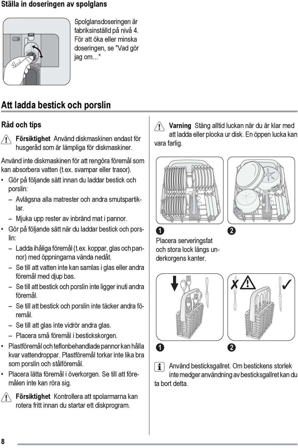 Använd inte diskmaskinen för att rengöra föremål som kan absorbera vatten (t.ex. svampar eller trasor).