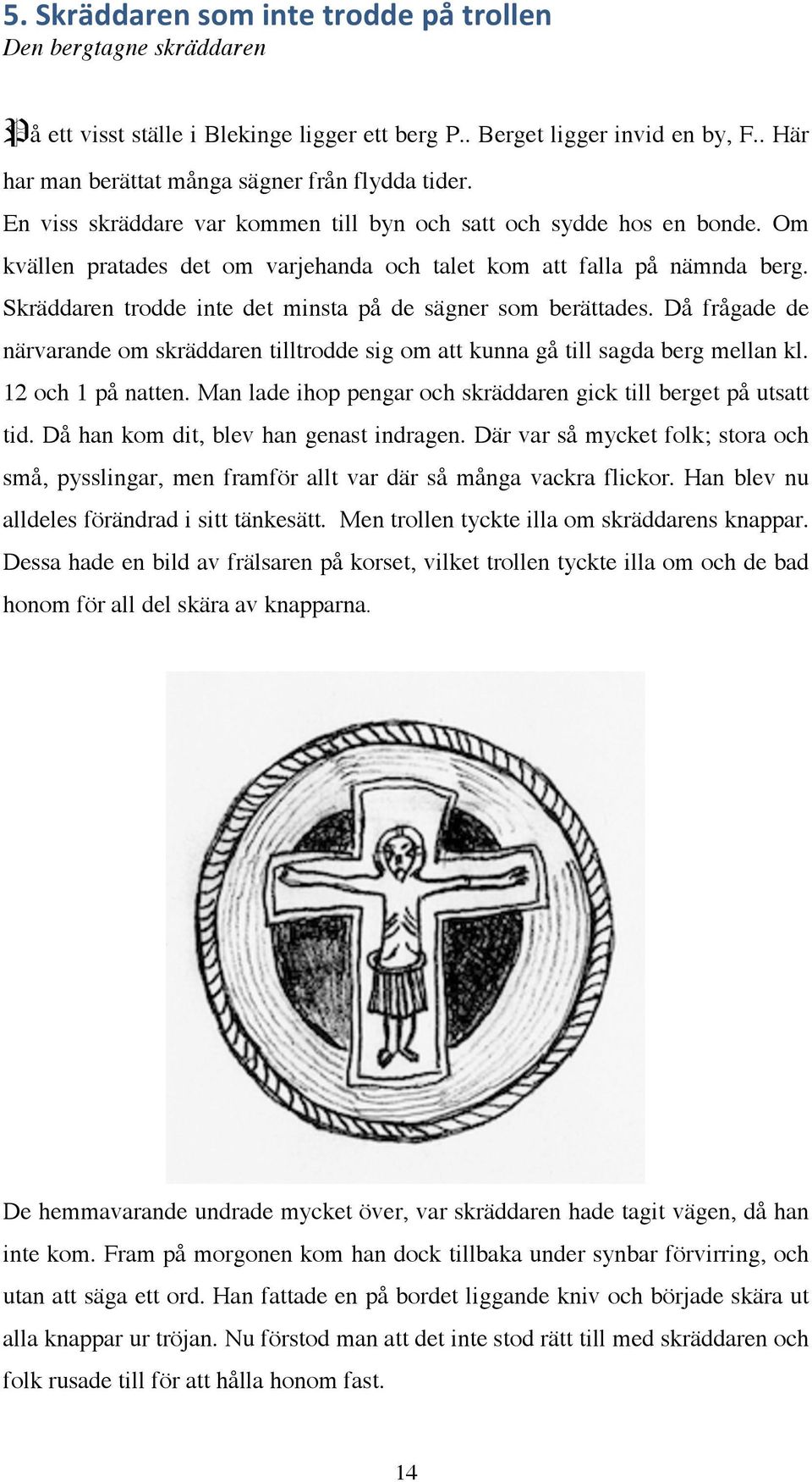 Skräddaren trodde inte det minsta på de sägner som berättades. Då frågade de närvarande om skräddaren tilltrodde sig om att kunna gå till sagda berg mellan kl. 12 och 1 på natten.