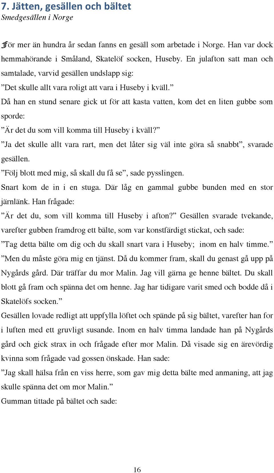 Då han en stund senare gick ut för att kasta vatten, kom det en liten gubbe som sporde: Är det du som vill komma till Huseby i kväll?