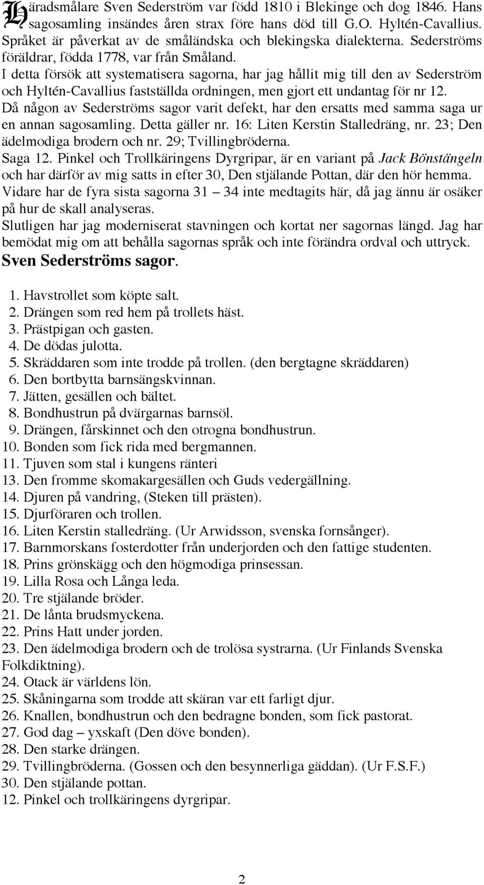 I detta försök att systematisera sagorna, har jag hållit mig till den av Sederström och Hyltén-Cavallius fastställda ordningen, men gjort ett undantag för nr 12.