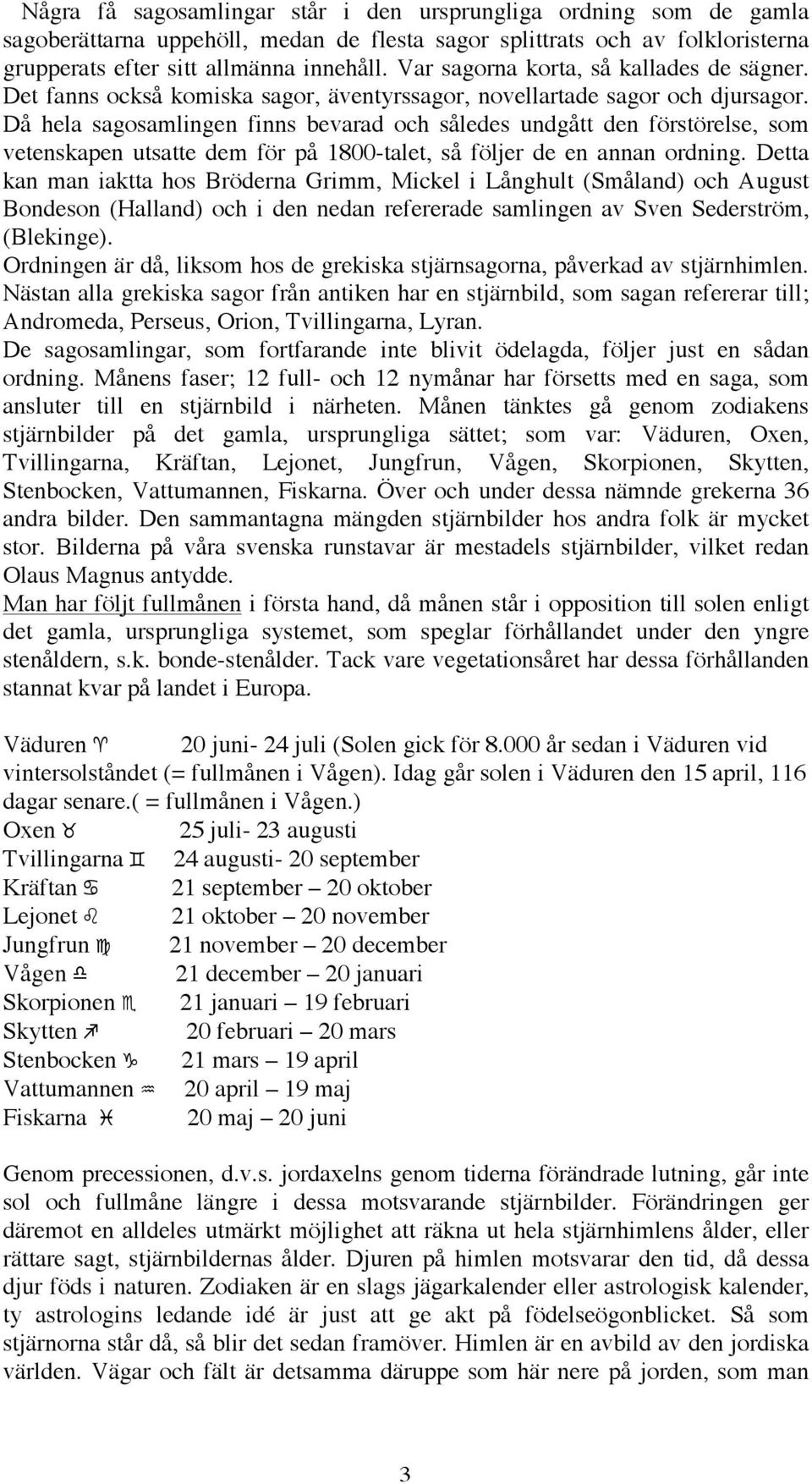 Då hela sagosamlingen finns bevarad och således undgått den förstörelse, som vetenskapen utsatte dem för på 1800-talet, så följer de en annan ordning.