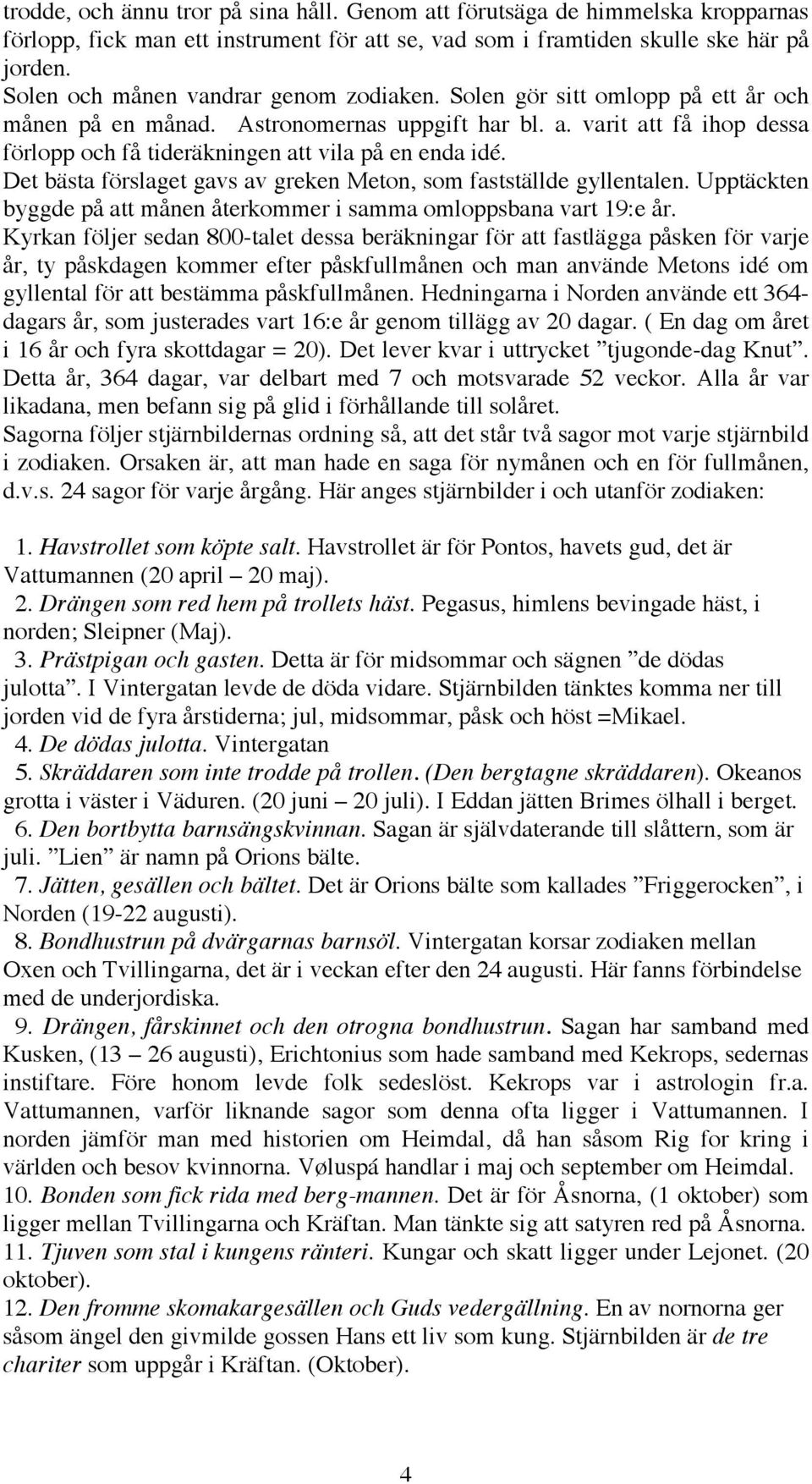 varit att få ihop dessa förlopp och få tideräkningen att vila på en enda idé. Det bästa förslaget gavs av greken Meton, som fastställde gyllentalen.