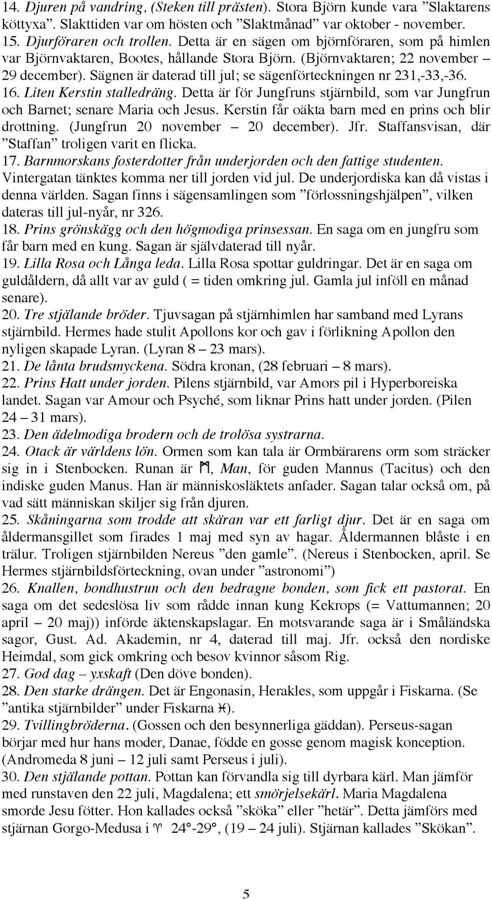 Sägnen är daterad till jul; se sägenförteckningen nr 231,-33,-36. 16. Liten Kerstin stalledräng. Detta är för Jungfruns stjärnbild, som var Jungfrun och Barnet; senare Maria och Jesus.