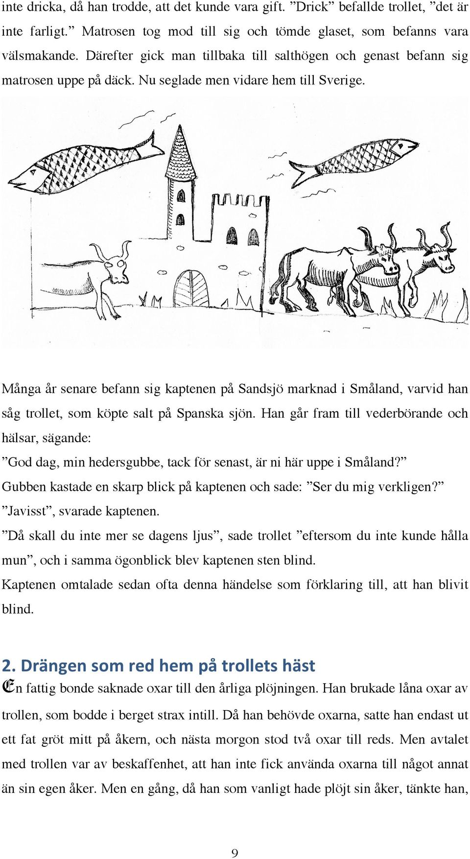 Många år senare befann sig kaptenen på Sandsjö marknad i Småland, varvid han såg trollet, som köpte salt på Spanska sjön.