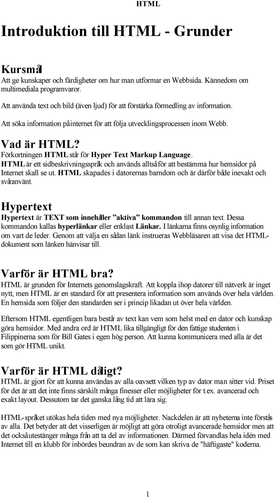 Förkortningen HTML står för Hyper Text Markup Language. HTML är ett sidbeskrivningsspråk och används alltså för att bestämma hur hemsidor på Internet skall se ut.