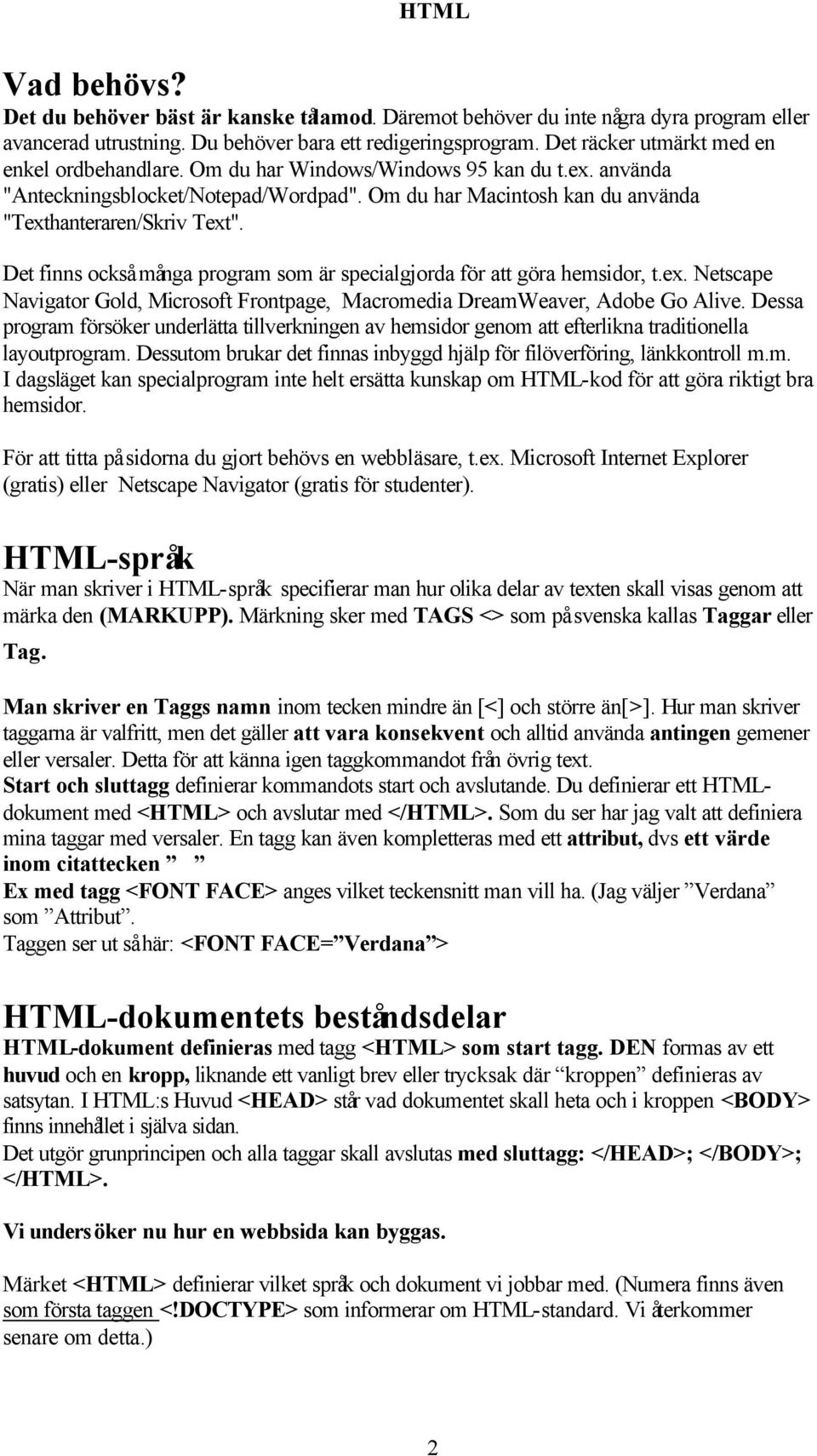 Det finns också många program som är specialgjorda för att göra hemsidor, t.ex. Netscape Navigator Gold, Microsoft Frontpage, Macromedia DreamWeaver, Adobe Go Alive.