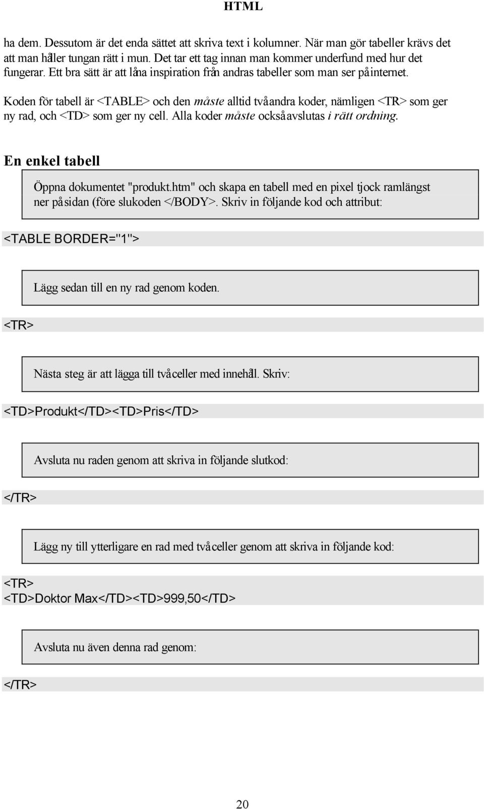 Koden för tabell är <TABLE> och den måste alltid två andra koder, nämligen <TR> som ger ny rad, och <TD> som ger ny cell. Alla koder måste också avslutas i rätt ordning.
