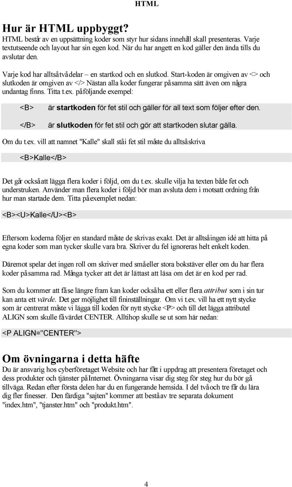 Start-koden är omgiven av <> och slutkoden är omgiven av </> Nästan alla koder fungerar på samma sätt även om några undantag finns. Titta t.ex.