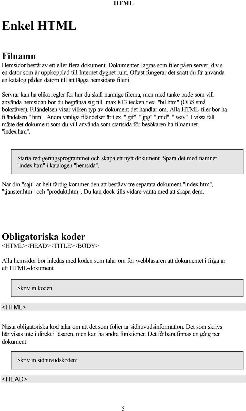 Servrar kan ha olika regler för hur du skall namnge filerna, men med tanke på de som vill använda hemsidan bör du begränsa sig till max 8+3 tecken t.ex. "bil.htm" (OBS små bokstäver).