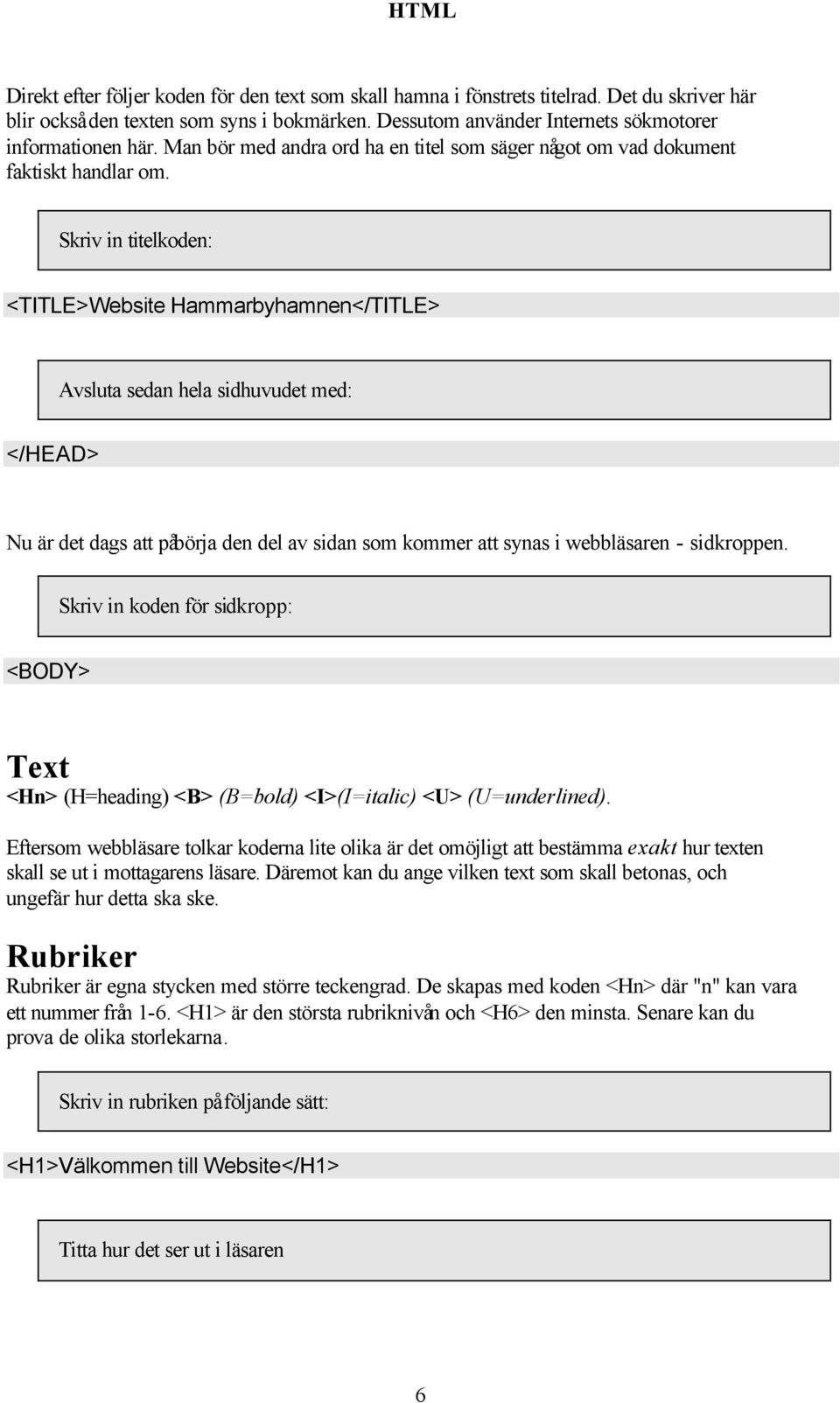 Skriv in titelkoden: <TITLE>Website Hammarbyhamnen</TITLE> Avsluta sedan hela sidhuvudet med: </HEAD> Nu är det dags att påbörja den del av sidan som kommer att synas i webbläsaren - sidkroppen.