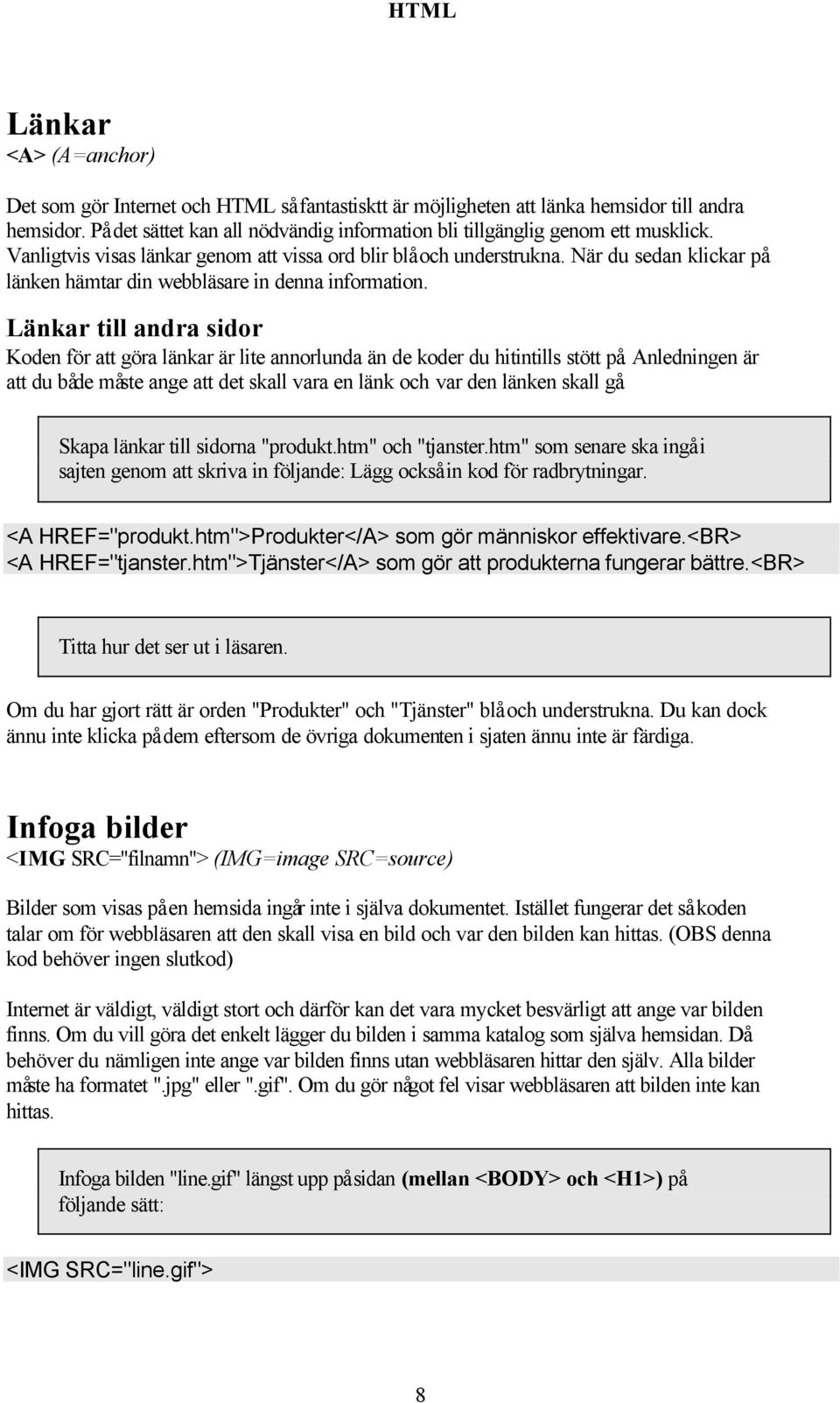 När du sedan klickar på länken hämtar din webbläsare in denna information. Länkar till andra sidor Koden för att göra länkar är lite annorlunda än de koder du hitintills stött på.