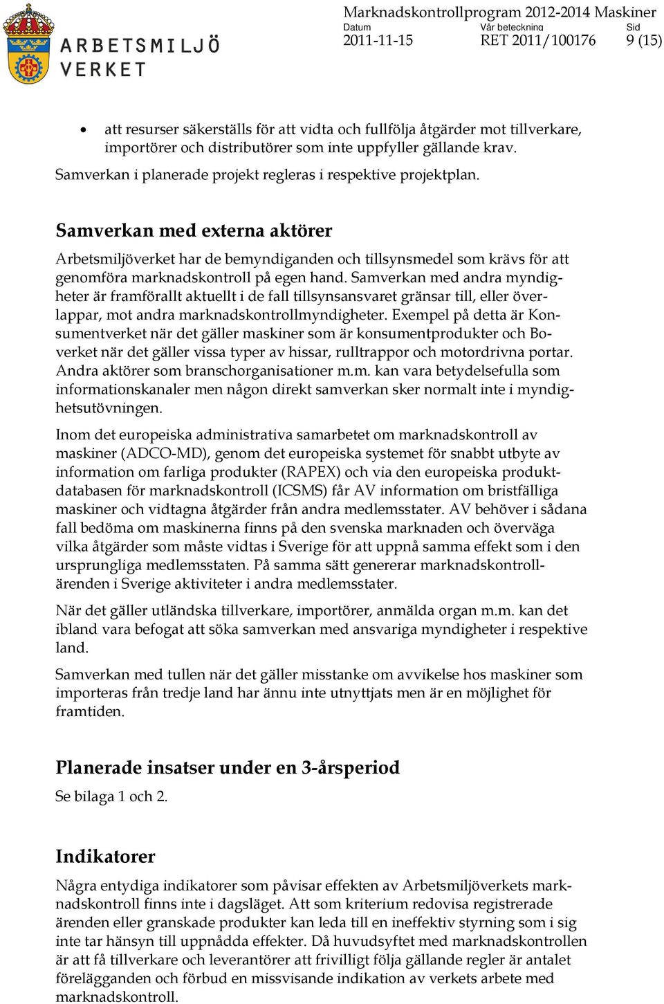 Samverkan med externa aktörer Arbetsmiljöverket har de bemyndiganden och tillsynsmedel som krävs för att genomföra marknadskontroll på egen hand.