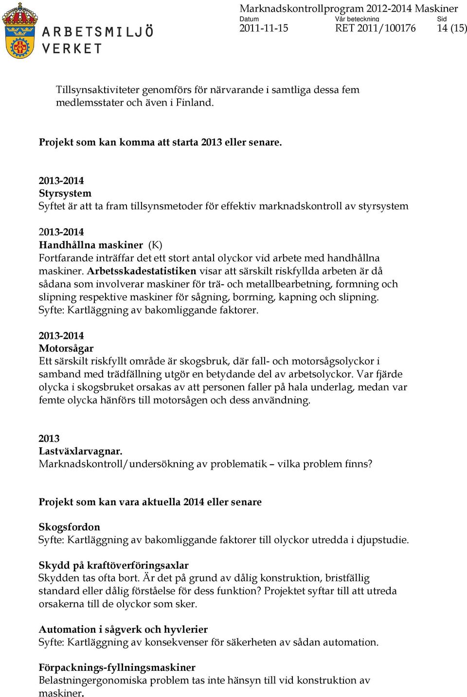 2013-2014 Styrsystem Syftet är att ta fram tillsynsmetoder för effektiv marknadskontroll av styrsystem 2013-2014 Handhållna maskiner (K) Fortfarande inträffar det ett stort antal olyckor vid arbete