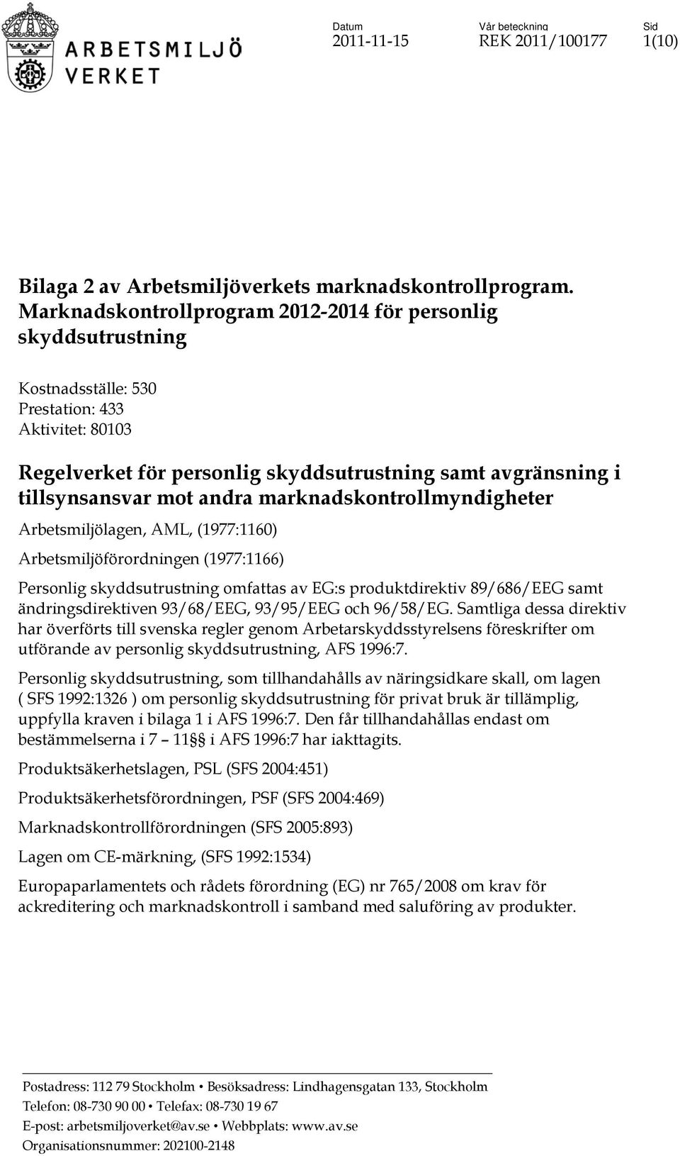 andra marknadskontrollmyndigheter Arbetsmiljölagen, AML, (1977:1160) Arbetsmiljöförordningen (1977:1166) Personlig skyddsutrustning omfattas av EG:s produktdirektiv 89/686/EEG samt ändringsdirektiven