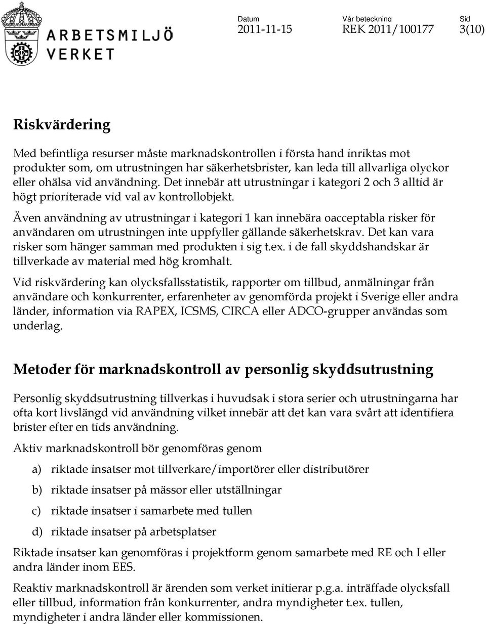 Även användning av utrustningar i kategori 1 kan innebära oacceptabla risker för användaren om utrustningen inte uppfyller gällande säkerhetskrav.