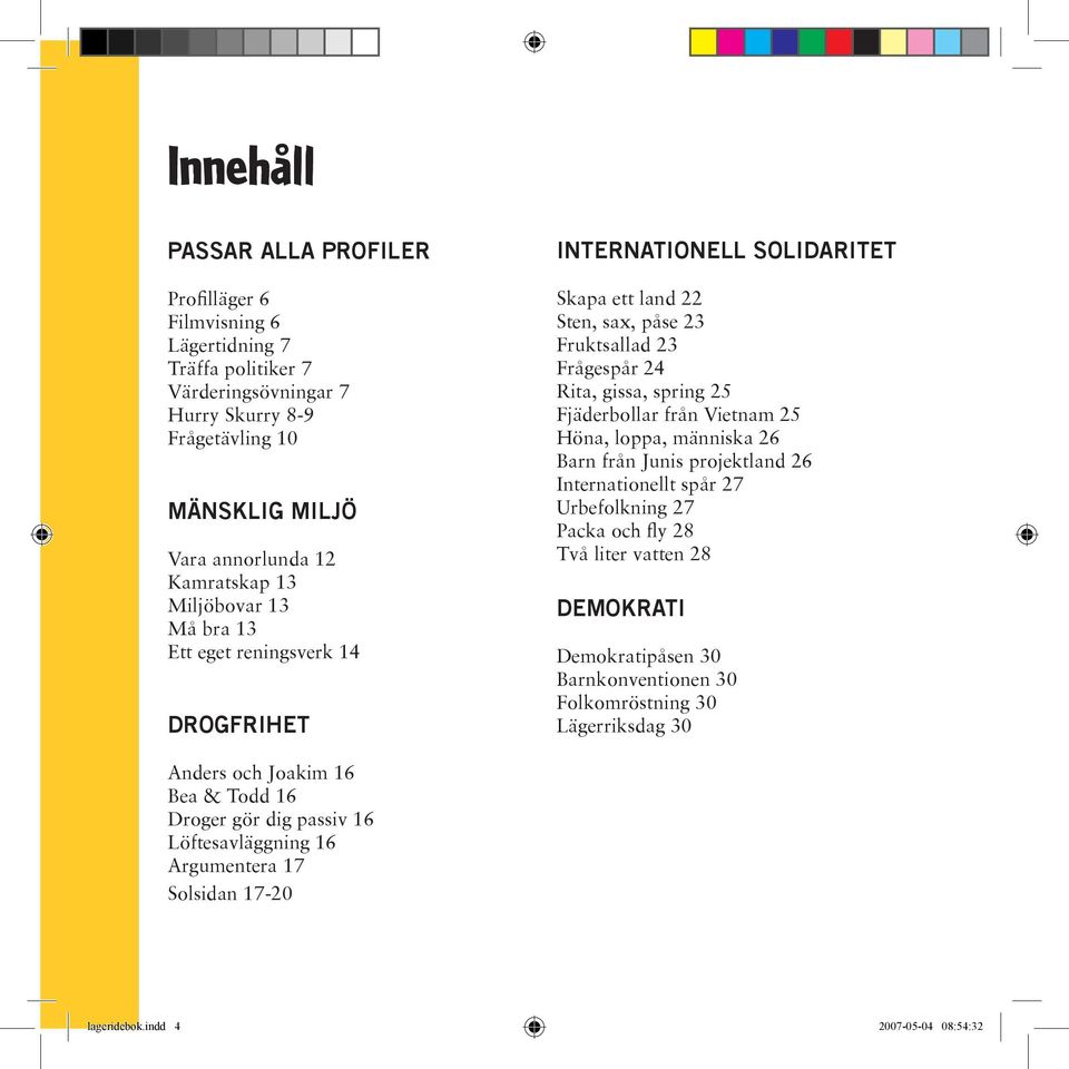 Fjäderbollar från Vietnam 25 Höna, loppa, människa 26 Barn från Junis projektland 26 Internationellt spår 27 Urbefolkning 27 Packa och fly 28 Två liter vatten 28 DEMOKRATI Demokratipåsen 30