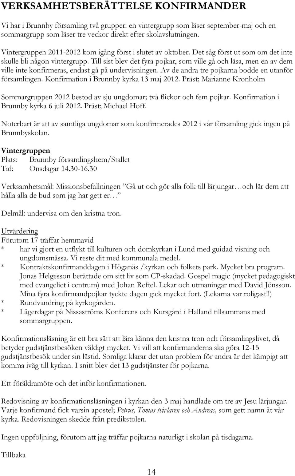 Till sist blev det fyra pojkar, som ville gå och läsa, men en av dem ville inte konfirmeras, endast gå på undervisningen. Av de andra tre pojkarna bodde en utanför församlingen.